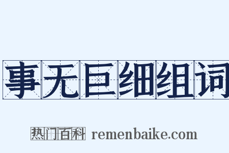 事无巨细组词是什么意思的图片